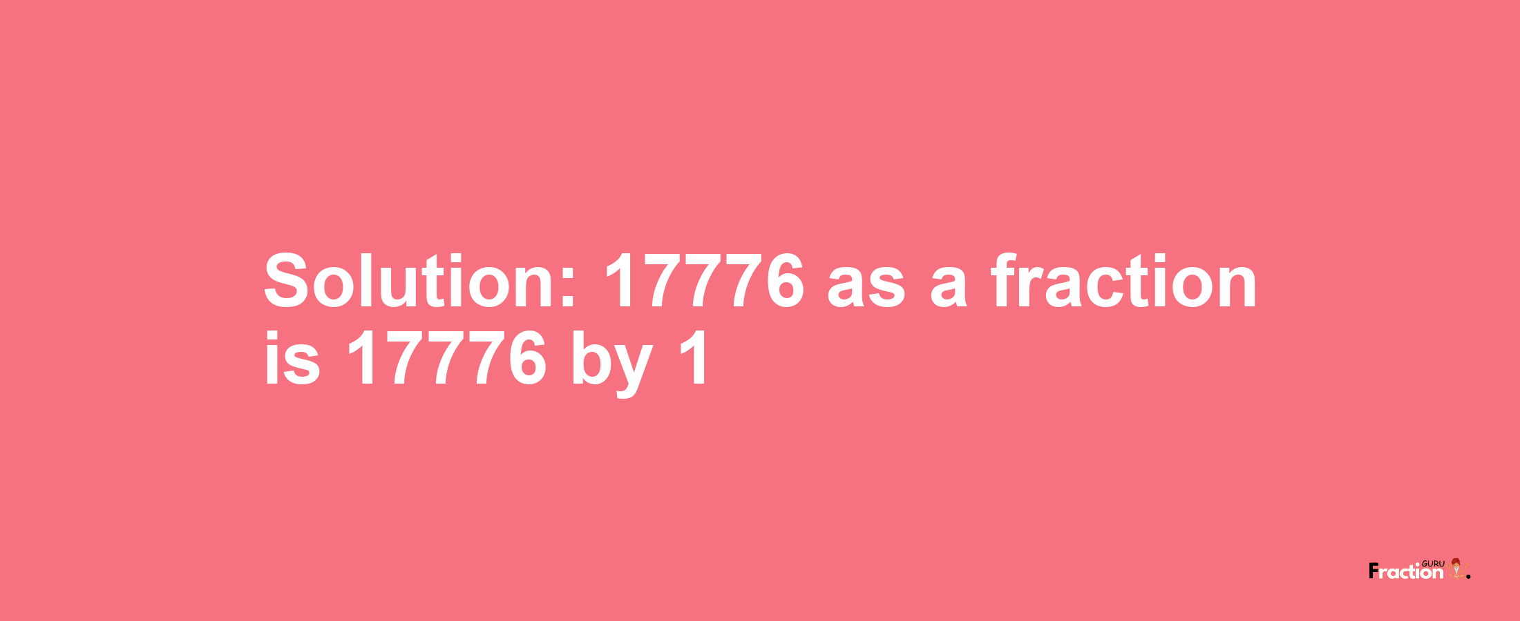 Solution:17776 as a fraction is 17776/1